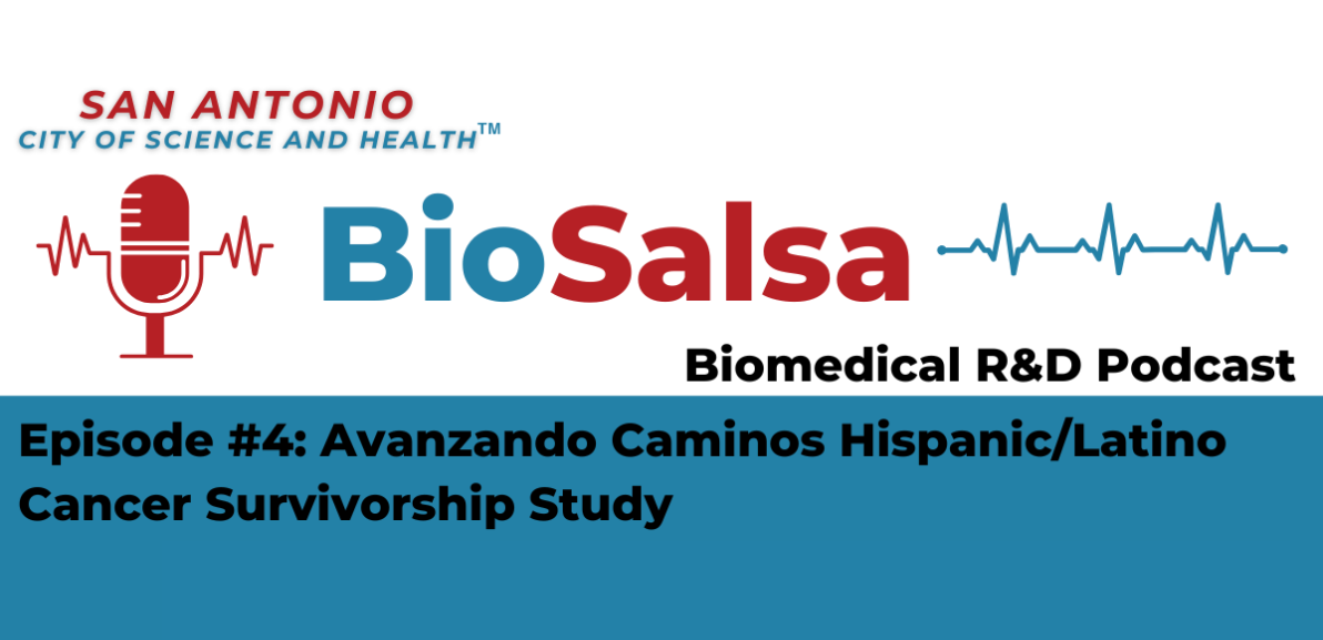 San Antonio City of Science and Health BioSalsa Biomedical R&D Podcast Episode 4: Avanzando Caminos Hispanic/Latino Cancer Survivorship Study